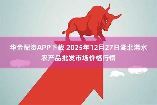 华金配资APP下载 2025年12月27日湖北浠水农产品批发市场价格行情