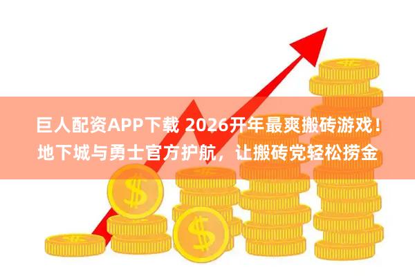 巨人配资APP下载 2026开年最爽搬砖游戏！地下城与勇士官方护航，让搬砖党轻松捞金