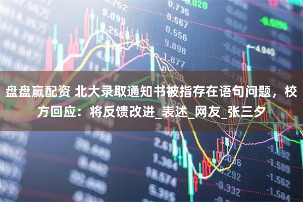 盘盘赢配资 北大录取通知书被指存在语句问题，校方回应：将反馈改进_表述_网友_张三夕