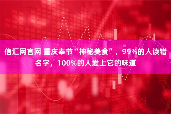 信汇网官网 重庆奉节“神秘美食”，99%的人读错名字，100%的人爱上它的味道