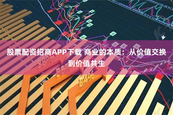 股票配资招商APP下载 商业的本质：从价值交换到价值共生