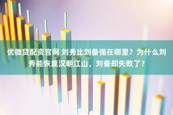 优微贷配资官网 刘秀比刘备强在哪里？为什么刘秀能恢复汉朝江山，刘备却失败了？
